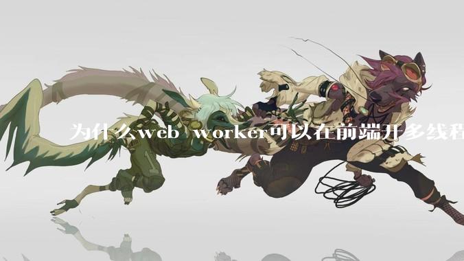 为什么web worker可以在前端开多线程，解决单线程卡死页面的问题，但是没有得到广泛使用？