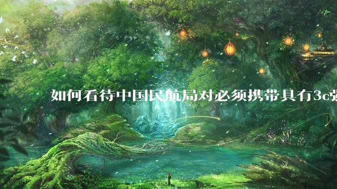 如何看待中国民航局对必须携带具有3c强制认证的充电宝上机的规定？