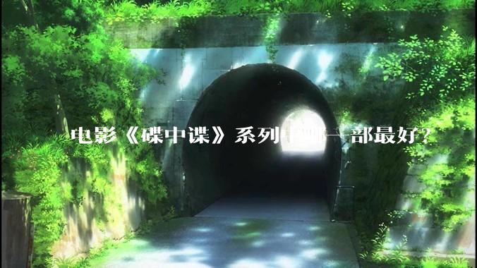 电影《碟中谍》系列中哪一部最好？