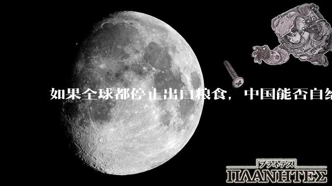 如果全球都停止出口粮食，中国能否自给自足？